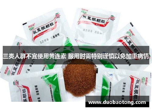 三类人群不宜使用黄连素 服用时需特别谨慎以免加重病情