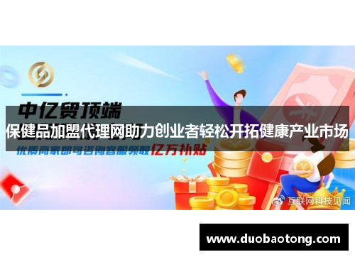 保健品加盟代理网助力创业者轻松开拓健康产业市场