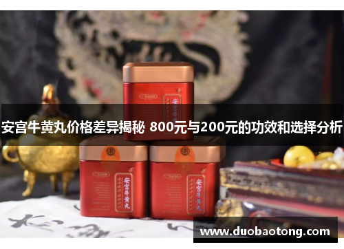 安宫牛黄丸价格差异揭秘 800元与200元的功效和选择分析