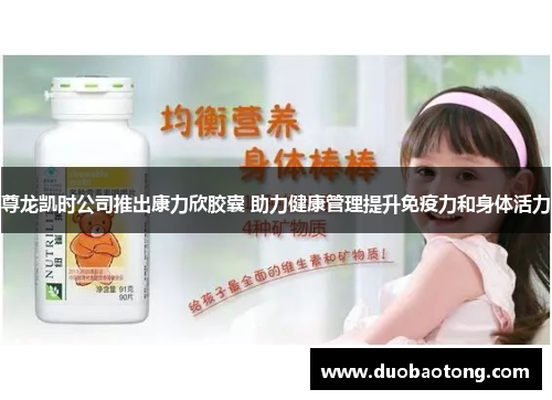 尊龙凯时公司推出康力欣胶囊 助力健康管理提升免疫力和身体活力