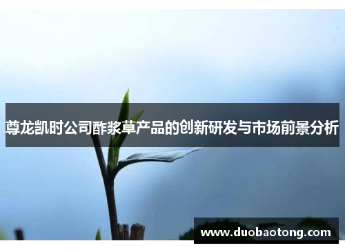尊龙凯时公司酢浆草产品的创新研发与市场前景分析